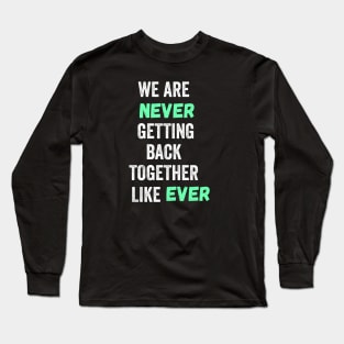 We Are Never Getting Back Together Like Ever Long Sleeve T-Shirt